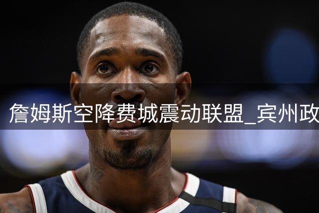 詹姆斯空降费城震动联盟 宾州政府设立专属纪念日